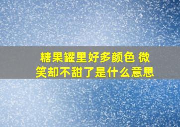 糖果罐里好多颜色 微笑却不甜了是什么意思